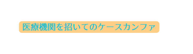 医療機関を招いてのケースカンファ